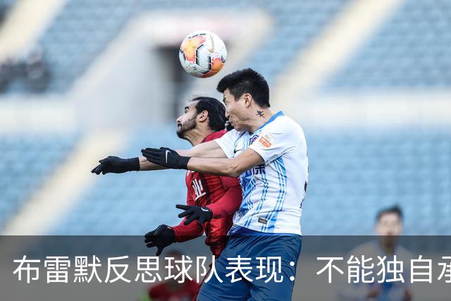 布雷默反思球队表现：不能独自承担所有责任